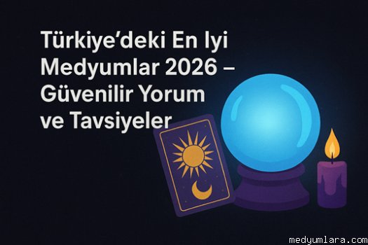Türkiye’deki En İyi Medyumlar 2026 – Güvenilir Yorum ve Tavsiyeler